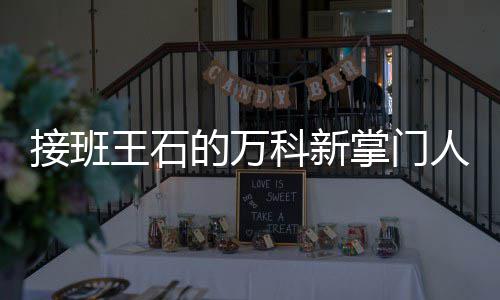 人郁王石么样掌门个什的万的人科新接班亮是